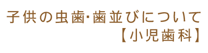 子供の虫歯・歯並びについて【小児歯科】