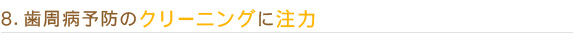 8.歯周病予防のクリーニングに注力