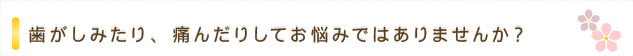 歯がしみたり、痛んだりしてお悩みではありませんか？