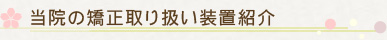 当院の矯正取り扱い装置紹介