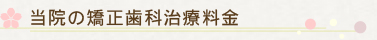 当院の矯正歯科治療料金